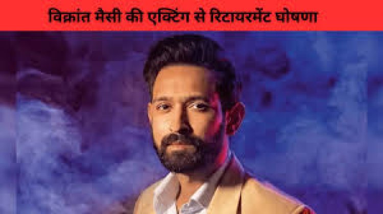 विक्रांत मैसी: एक प्रेरणादायक यात्रा और उनके अभिनय से संन्यास का निर्णय.